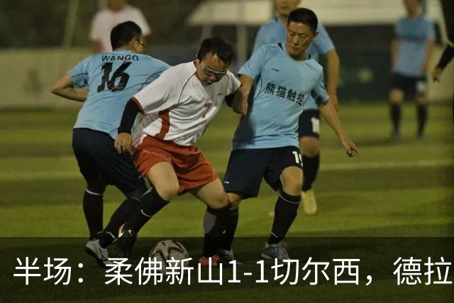 半场：柔佛新山1-1切尔西，德拉普点射，安塞尔米诺伤退