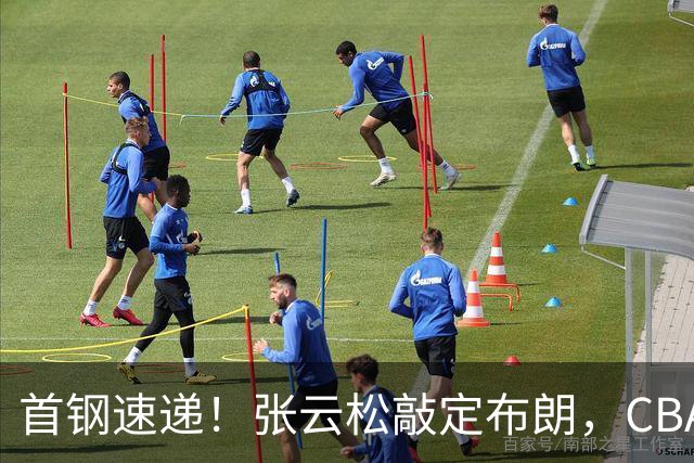 首钢速递！张云松敲定布朗，CBA第一外援加盟，桑普森只差官宣，李楠提前锁定总冠军！